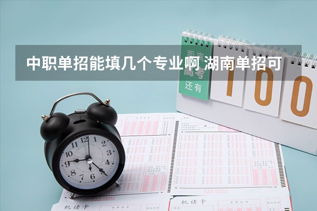 中职单招能填几个专业啊 湖南单招可以选几个专业
