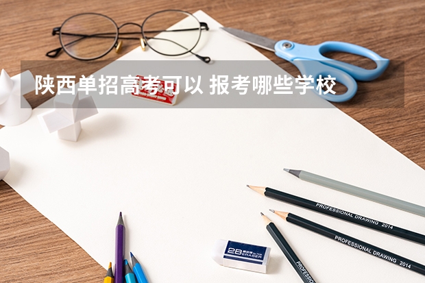 陕西单招高考可以 报考哪些学校