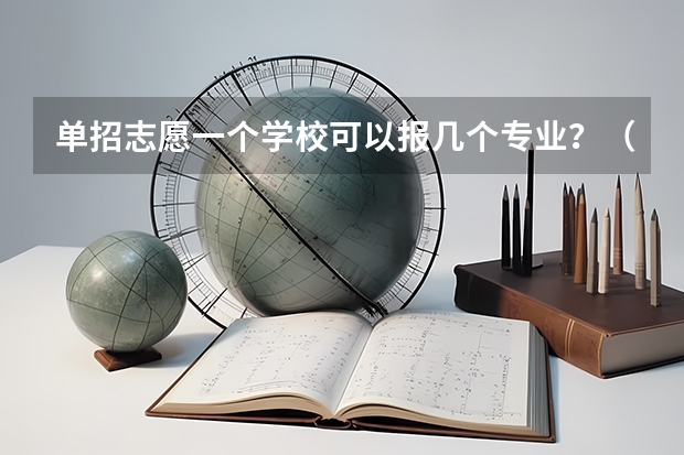 单招志愿一个学校可以报几个专业？（单招可以报几个专业?）