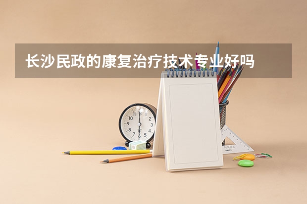 长沙民政的康复治疗技术专业好吗