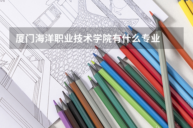 厦门海洋职业技术学院有什么专业