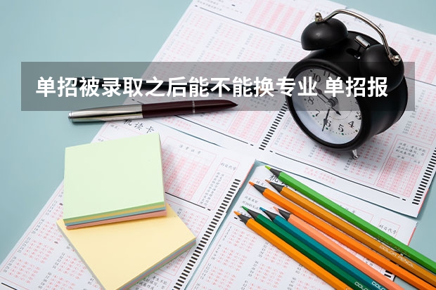 单招被录取之后能不能换专业 单招报名对口专业填错了，教育局能不能更改？