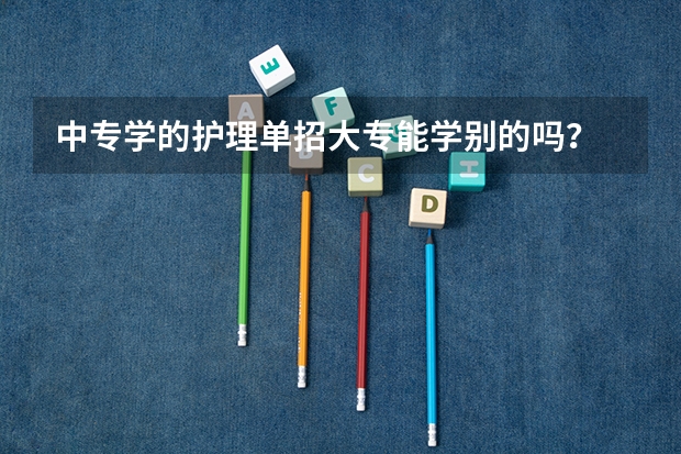 中专学的护理单招大专能学别的吗？