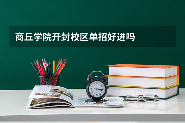 商丘学院开封校区单招好进吗