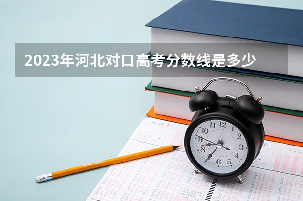 2023年河北对口高考分数线是多少分？