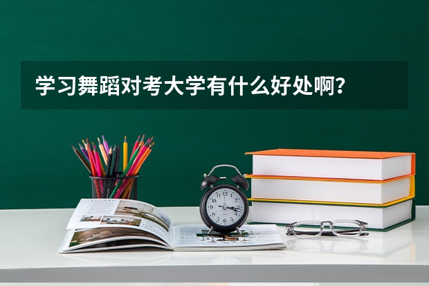 学习舞蹈对考大学有什么好处啊？