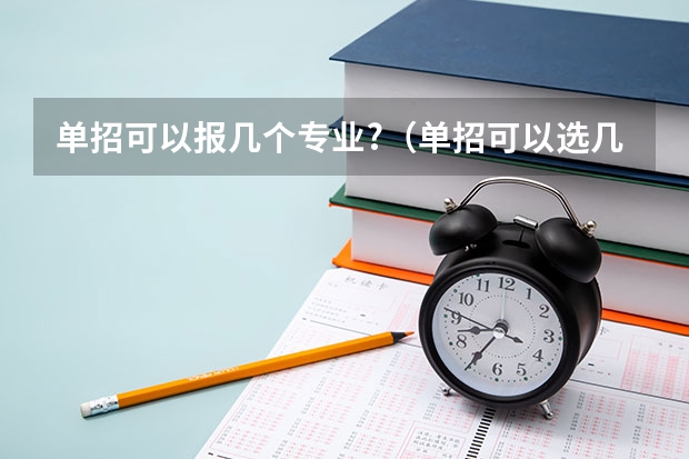 单招可以报几个专业?（单招可以选几个专业）