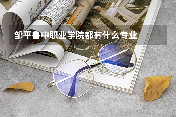 邹平鲁中职业学院都有什么专业