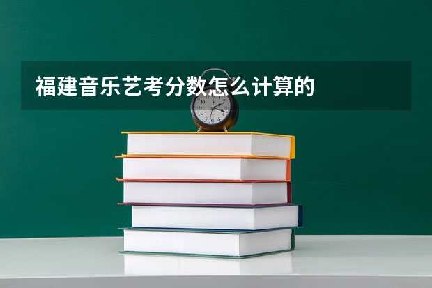 福建音乐艺考分数怎么计算的