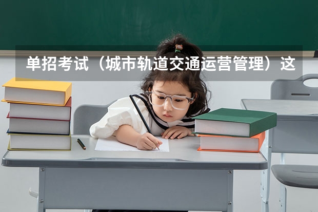 单招考试（城市轨道交通运营管理）这个专业的技能测试是什么意思啊？ 3 人关注0 条评论 ￼ 写回答