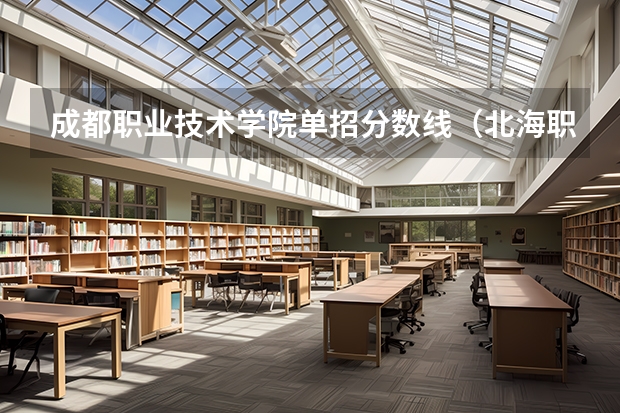 成都职业技术学院单招分数线（北海职业学院对口单招录取分数线）