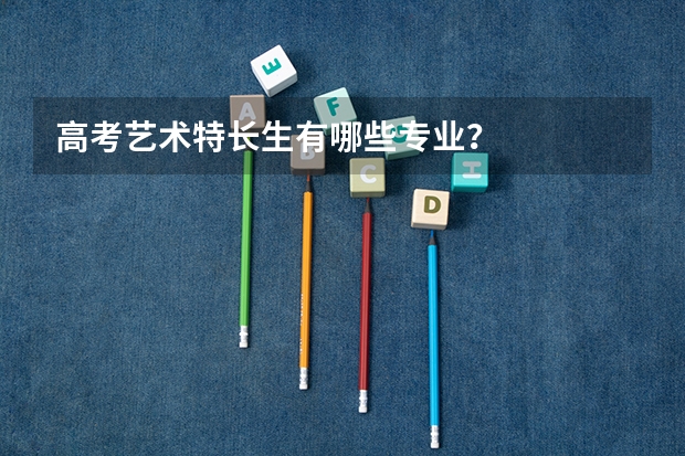 高考艺术特长生有哪些专业？