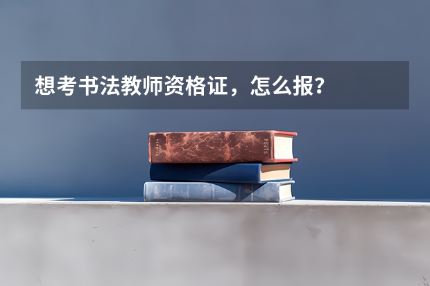 想考书法教师资格证，怎么报？