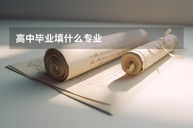高中毕业填什么专业