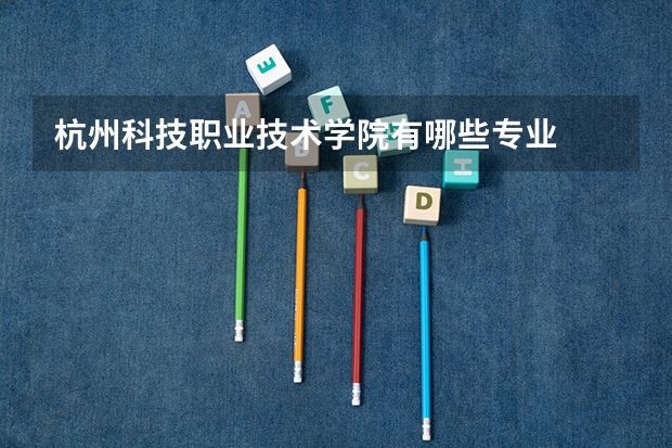 杭州科技职业技术学院有哪些专业