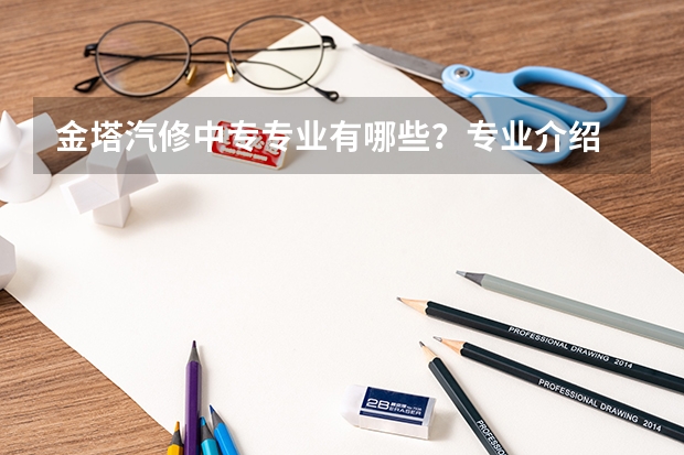 金塔汽修中专专业有哪些？专业介绍