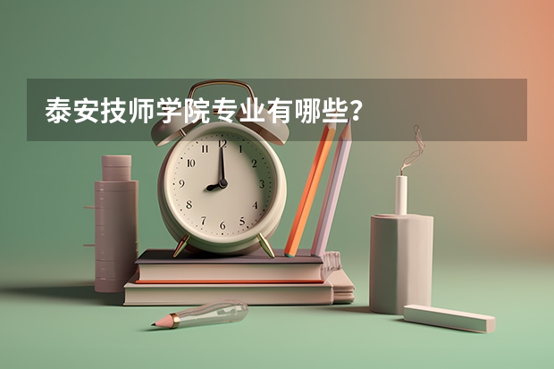 泰安技师学院专业有哪些？