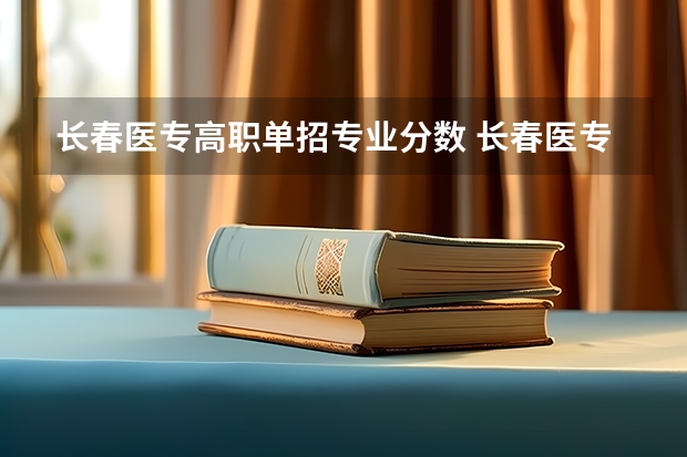 长春医专高职单招专业分数 长春医专单招分数线2023