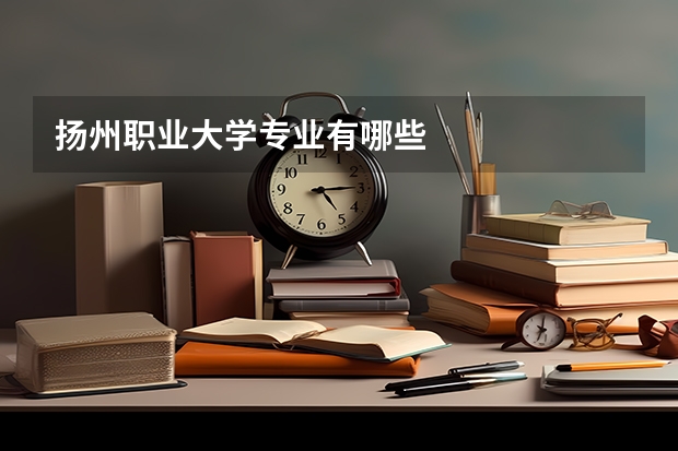 扬州职业大学专业有哪些