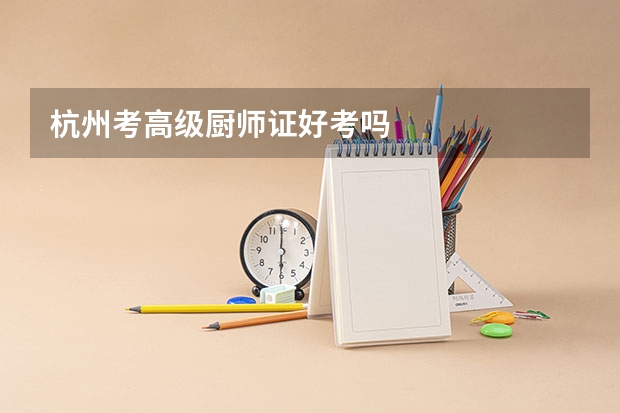 杭州考高级厨师证好考吗