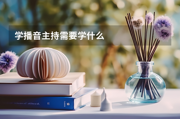 学播音主持需要学什么