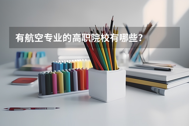 有航空专业的高职院校有哪些？