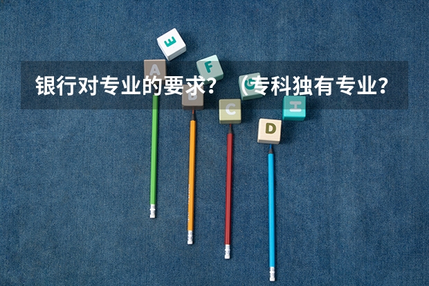 银行对专业的要求？（专科独有专业？）