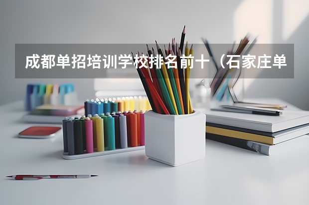 成都单招培训学校排名前十（石家庄单招培训机构十大排名榜）