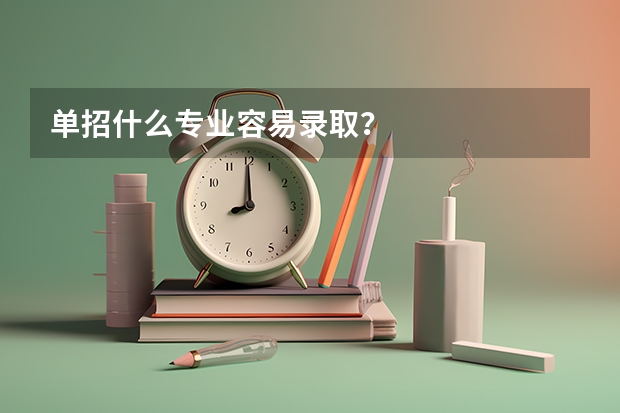 单招什么专业容易录取？