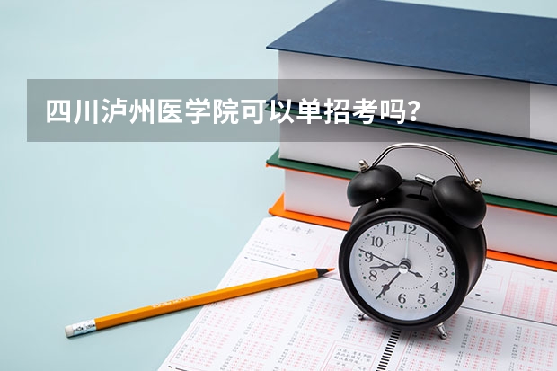 四川泸州医学院可以单招考吗？