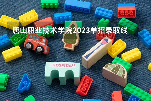 唐山职业技术学院2023单招录取线是多少
