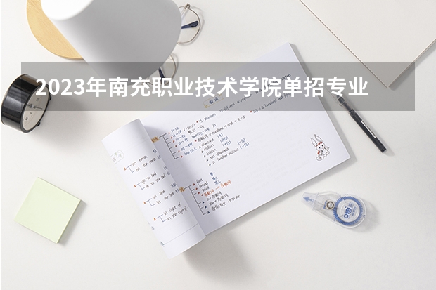 2023年南充职业技术学院单招专业有哪些？