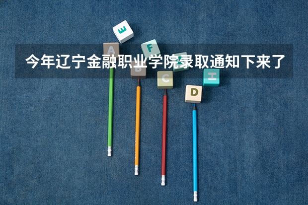 今年辽宁金融职业学院录取通知下来了吗