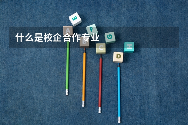 什么是校企合作专业