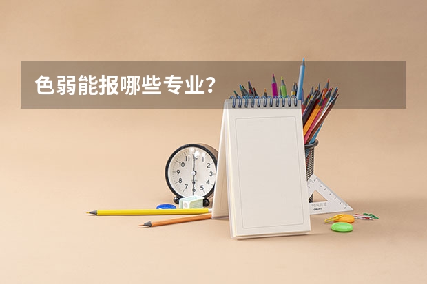 色弱能报哪些专业？
