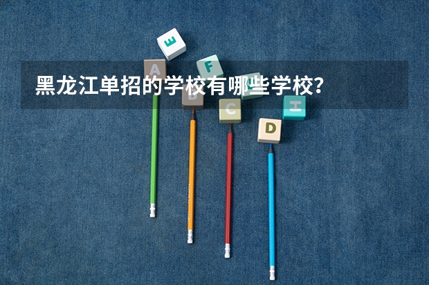 黑龙江单招的学校有哪些学校？