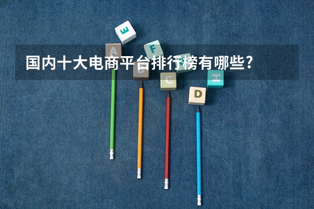 国内十大电商平台排行榜有哪些?