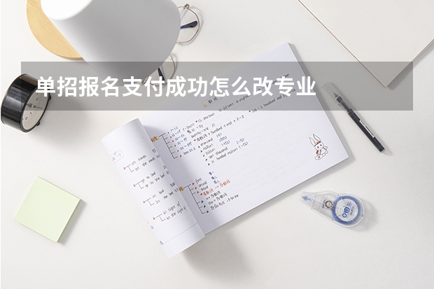 单招报名支付成功怎么改专业