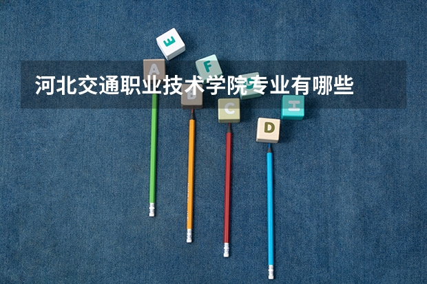 河北交通职业技术学院专业有哪些