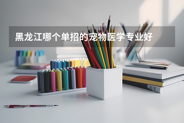黑龙江哪个单招的宠物医学专业好