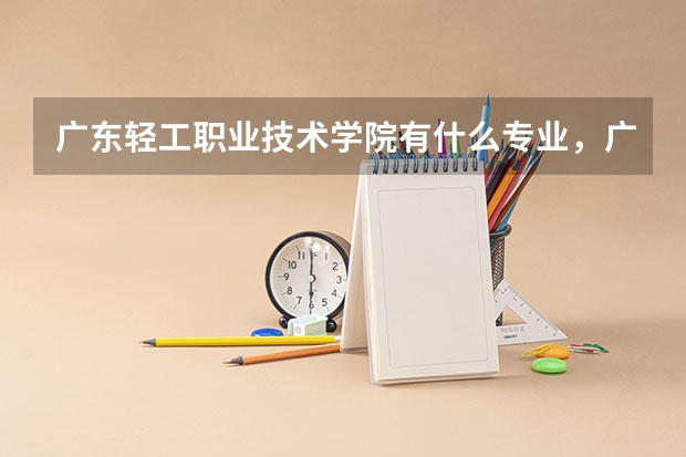 广东轻工职业技术学院有什么专业，广东轻工职业技术学院招生专业设置情况