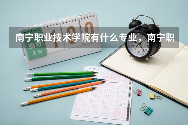 南宁职业技术学院有什么专业,南宁职业技术学院招生专业设置情况