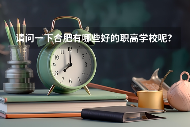请问一下合肥有哪些好的职高学校呢？