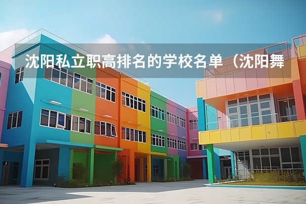 沈阳私立职高排名的学校名单（沈阳舞蹈艺考培训机构排名）