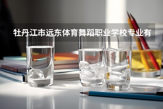 牡丹江市远东体育舞蹈职业学校专业有哪些？专业介绍