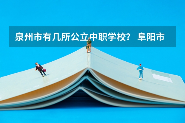泉州市有几所公立中职学校？ 阜阳市公办中职学校排名