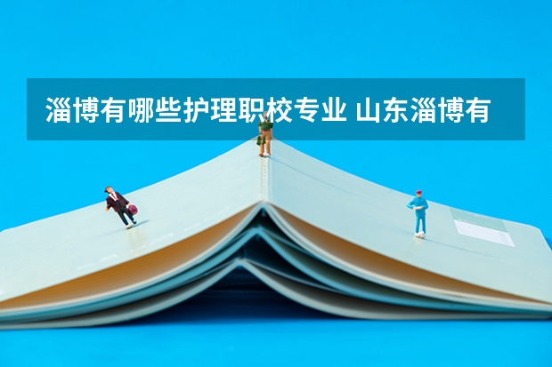 淄博有哪些护理职校专业 山东淄博有几所医学院？