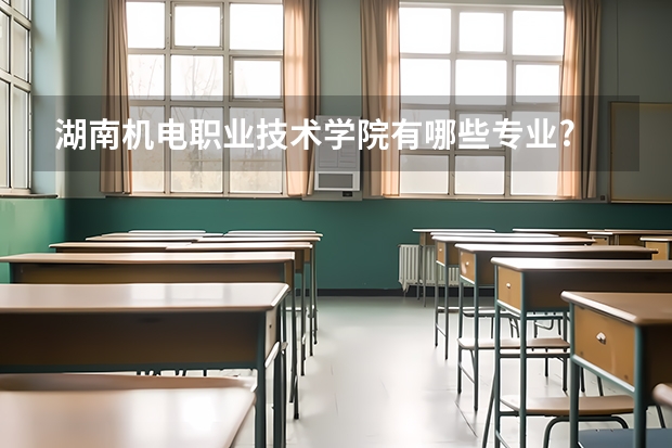 湖南机电职业技术学院有哪些专业?
