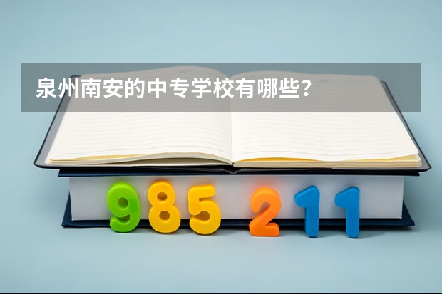 泉州南安的中专学校有哪些？