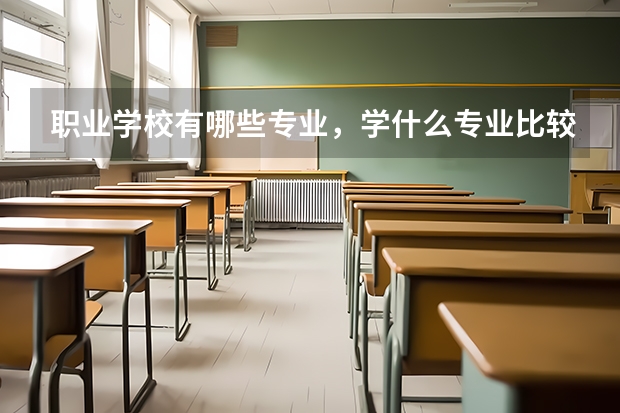 职业学校有哪些专业，学什么专业比较好？